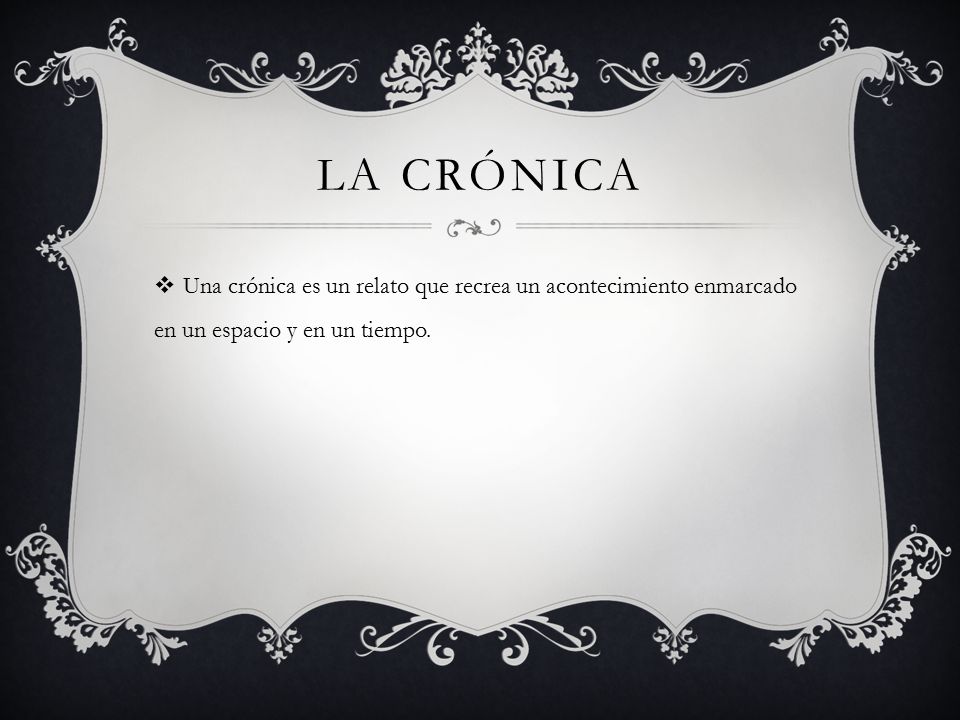 La crónica Una crónica es un relato que recrea un acontecimiento enmarcado en un espacio y en un tiempo.