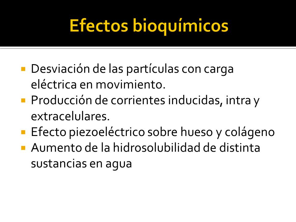 Efectos bioquímicos Desviación de las partículas con carga eléctrica en movimiento. Producción de corrientes inducidas, intra y extracelulares.