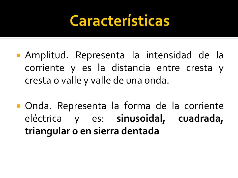 Características Amplitud. Representa la intensidad de la corriente y es la distancia entre cresta y cresta o valle y valle de una onda.