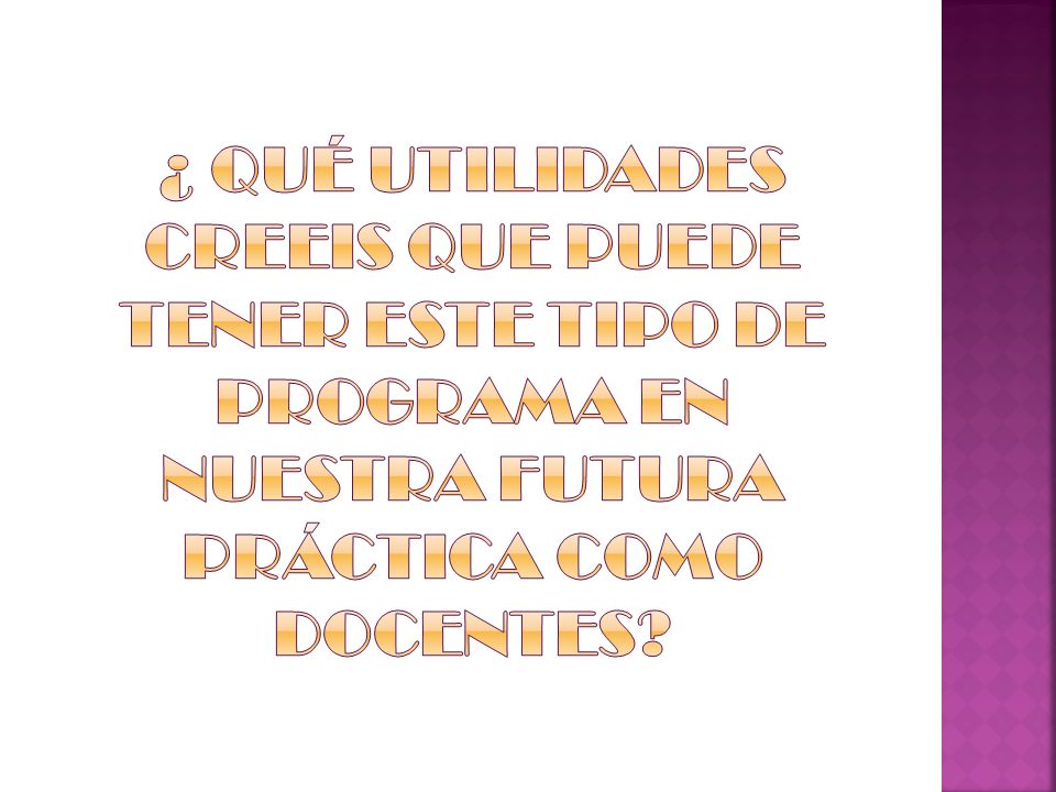 ¿ QUÉ UTILIDADES CREEIS QUE PUEDE TENER ESTE TIPO DE PROGRAMA EN NUESTRA FUTURA PRÁCTICA COMO DOCENTES