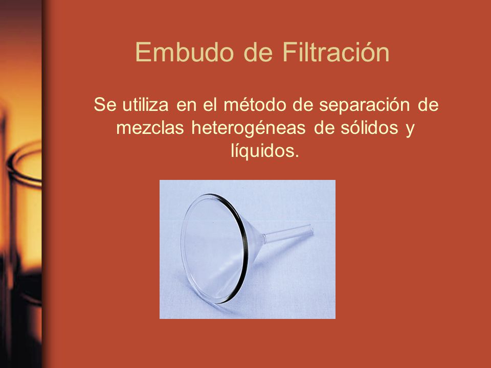 Embudo de Filtración Se utiliza en el método de separación de mezclas heterogéneas de sólidos y líquidos.