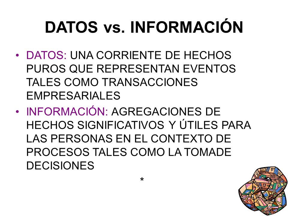 DATOS vs. INFORMACIÓN DATOS: UNA CORRIENTE DE HECHOS PUROS QUE REPRESENTAN EVENTOS TALES COMO TRANSACCIONES EMPRESARIALES.