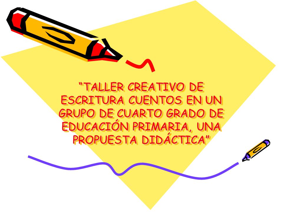 TALLER CREATIVO DE ESCRITURA CUENTOS EN UN GRUPO DE CUARTO GRADO DE EDUCACIÓN PRIMARIA, UNA PROPUESTA DIDÁCTICA