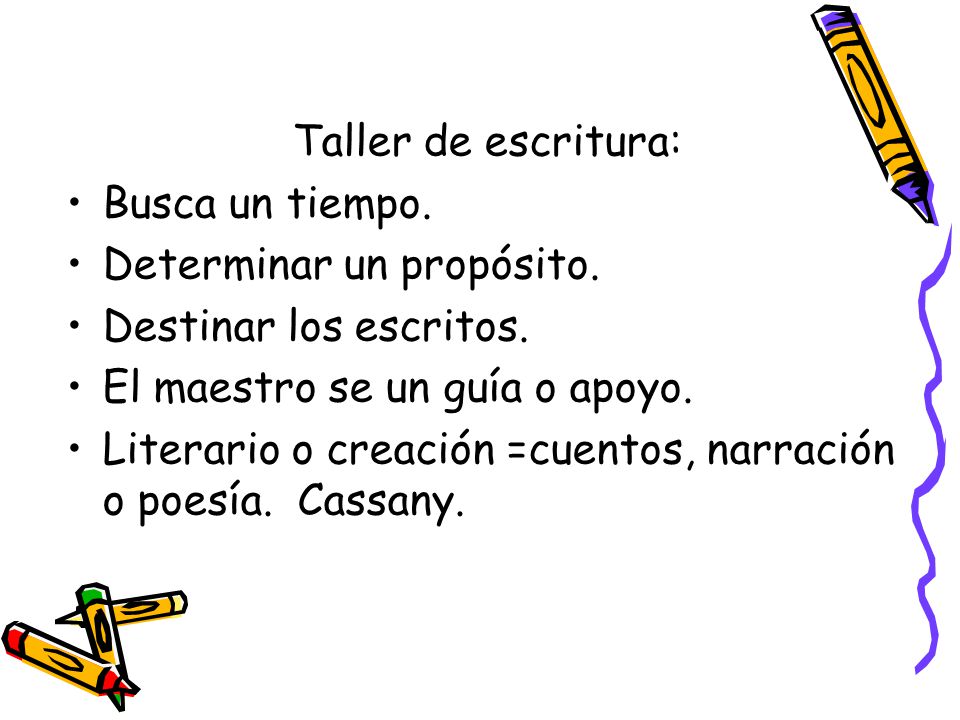 Taller de escritura: Busca un tiempo. Determinar un propósito. Destinar los escritos. El maestro se un guía o apoyo.