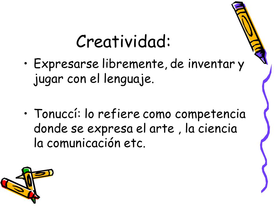 Creatividad: Expresarse libremente, de inventar y jugar con el lenguaje.