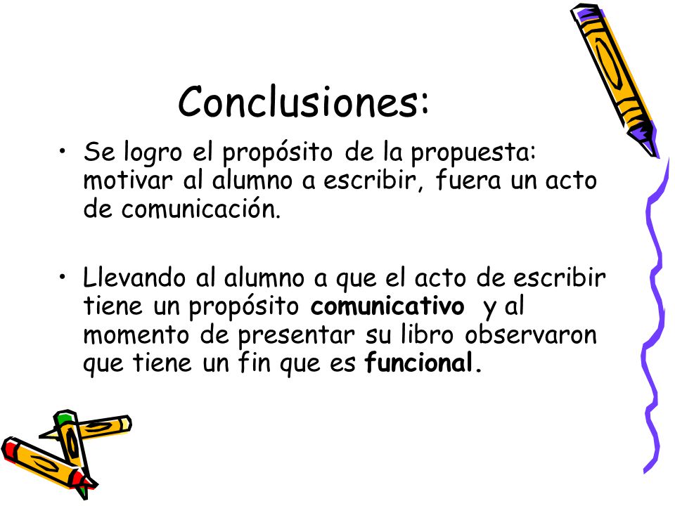 Conclusiones: Se logro el propósito de la propuesta: motivar al alumno a escribir, fuera un acto de comunicación.