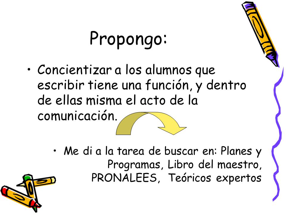Propongo: Concientizar a los alumnos que escribir tiene una función, y dentro de ellas misma el acto de la comunicación.