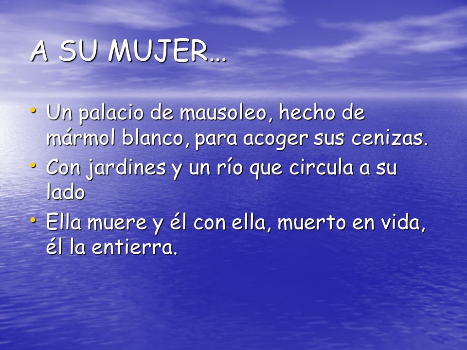 A SU MUJER… Un palacio de mausoleo, hecho de mármol blanco, para acoger sus cenizas. Con jardines y un río que circula a su lado.