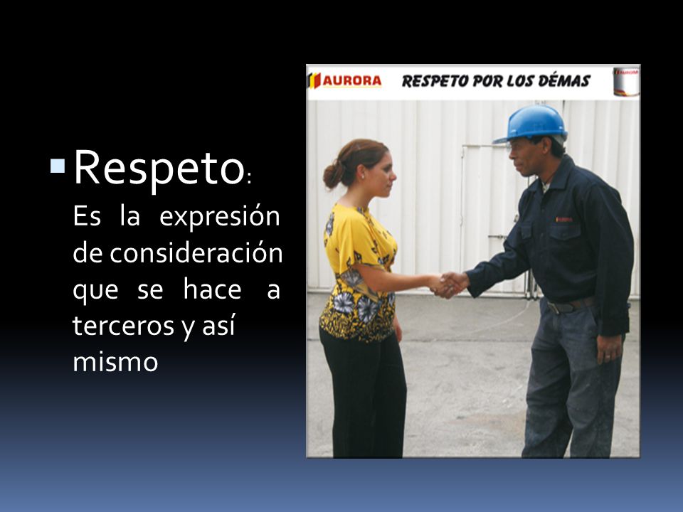 Respeto: Es la expresión de consideración que se hace a terceros y así mismo
