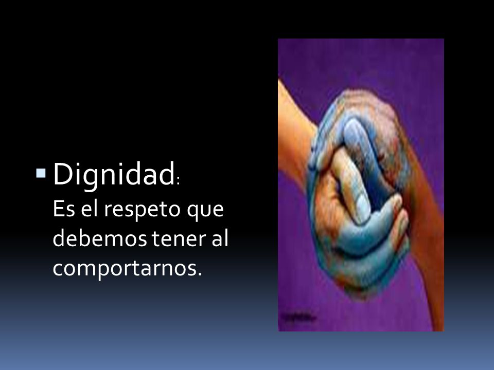 Dignidad: Es el respeto que debemos tener al comportarnos.