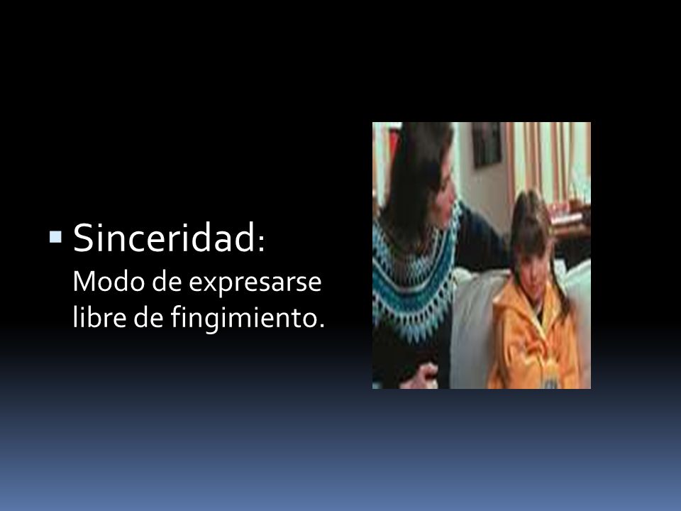 Sinceridad: Modo de expresarse libre de fingimiento.