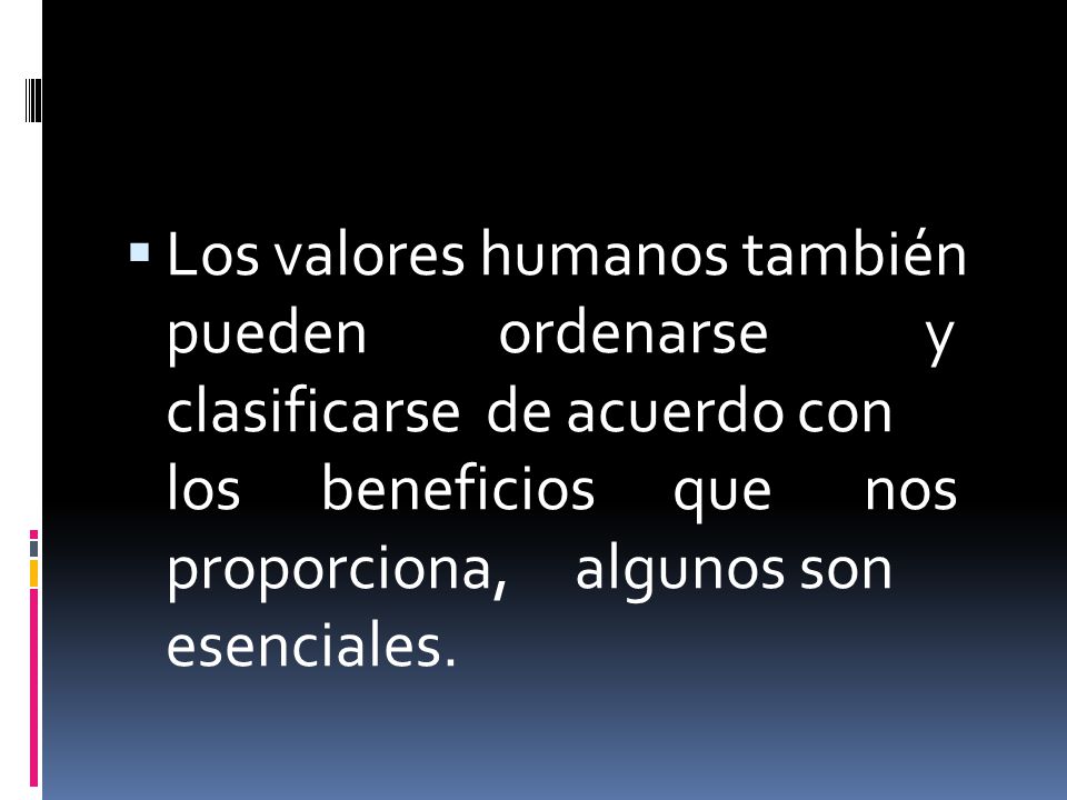 Los valores humanos también pueden ordenarse y clasificarse de acuerdo con los beneficios que nos proporciona, algunos son esenciales.