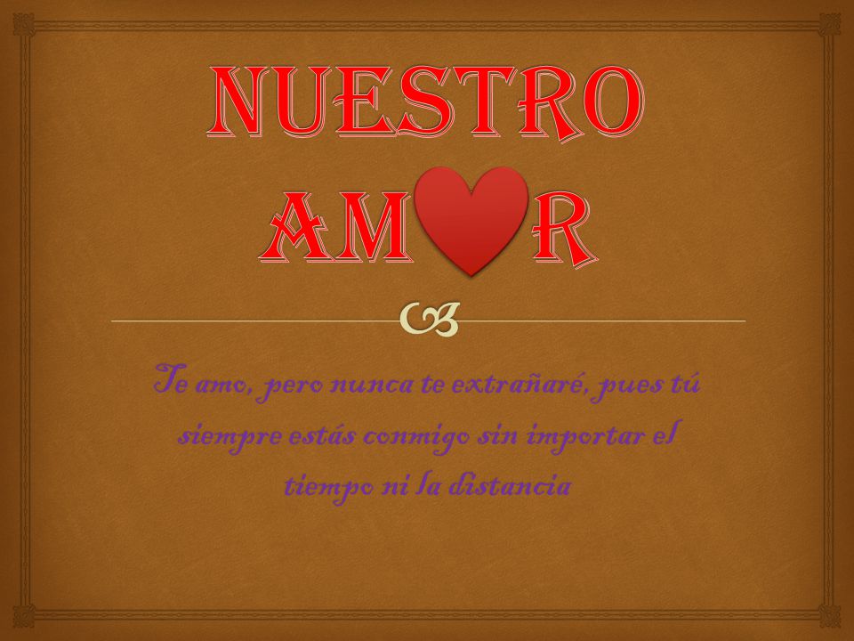 nuestro am o r Te amo, pero nunca te extrañaré, pues tú siempre estás conmigo sin importar el tiempo ni la distancia.