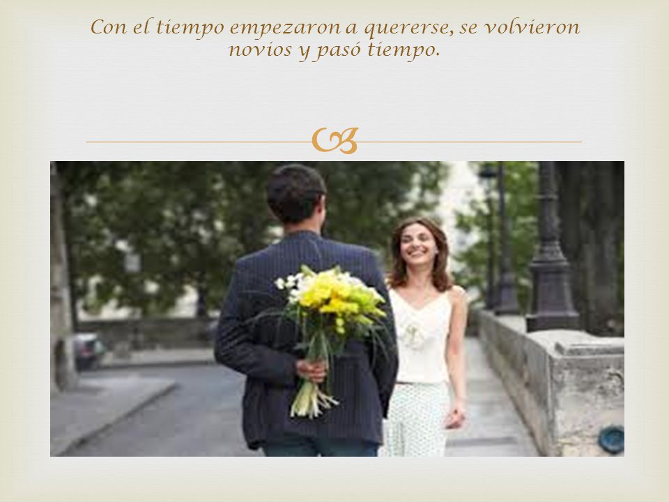 Con el tiempo empezaron a quererse, se volvieron novios y pasó tiempo.