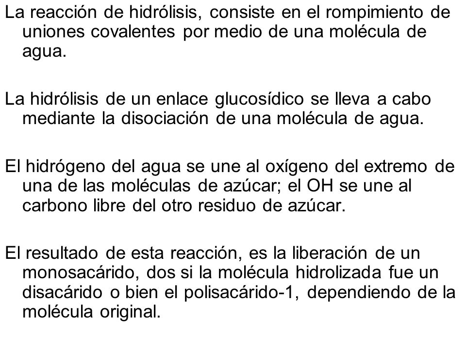 La reacción de hidrólisis, consiste en el rompimiento de uniones covalentes por medio de una molécula de agua.
