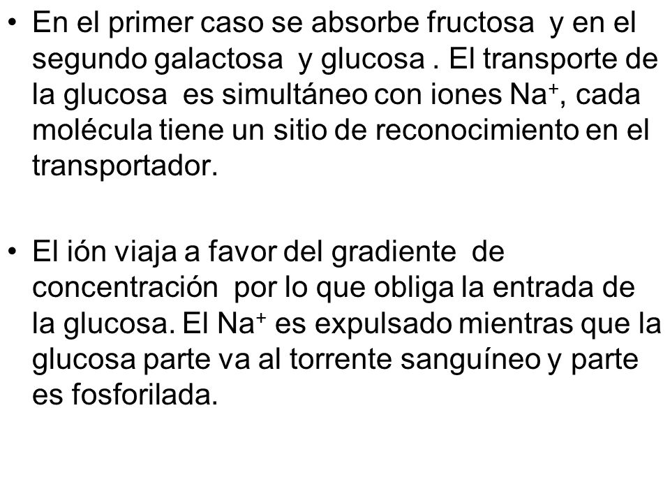 En el primer caso se absorbe fructosa y en el segundo galactosa y glucosa . El transporte de la glucosa es simultáneo con iones Na+, cada molécula tiene un sitio de reconocimiento en el transportador.