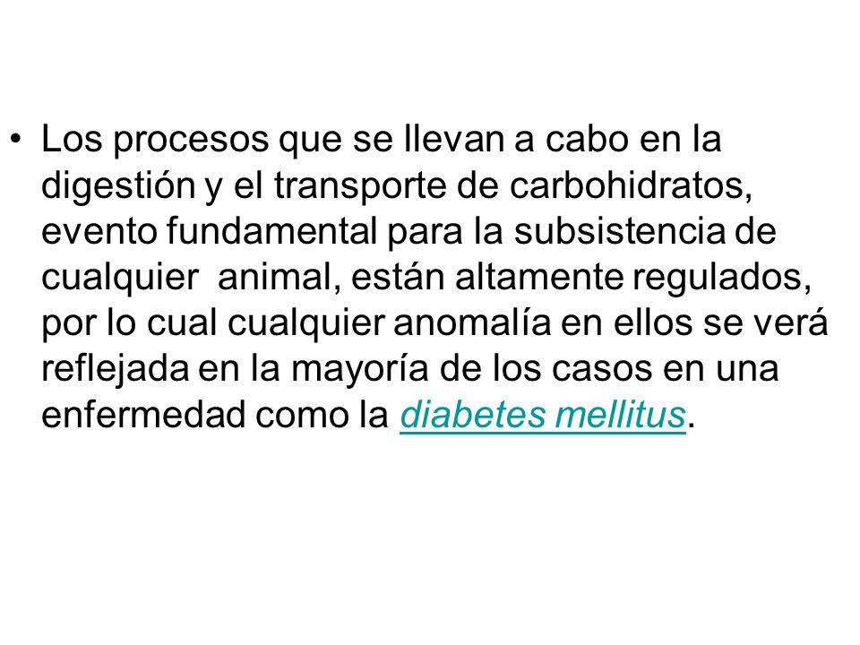 Los procesos que se llevan a cabo en la digestión y el transporte de carbohidratos, evento fundamental para la subsistencia de cualquier animal, están altamente regulados, por lo cual cualquier anomalía en ellos se verá reflejada en la mayoría de los casos en una enfermedad como la diabetes mellitus.