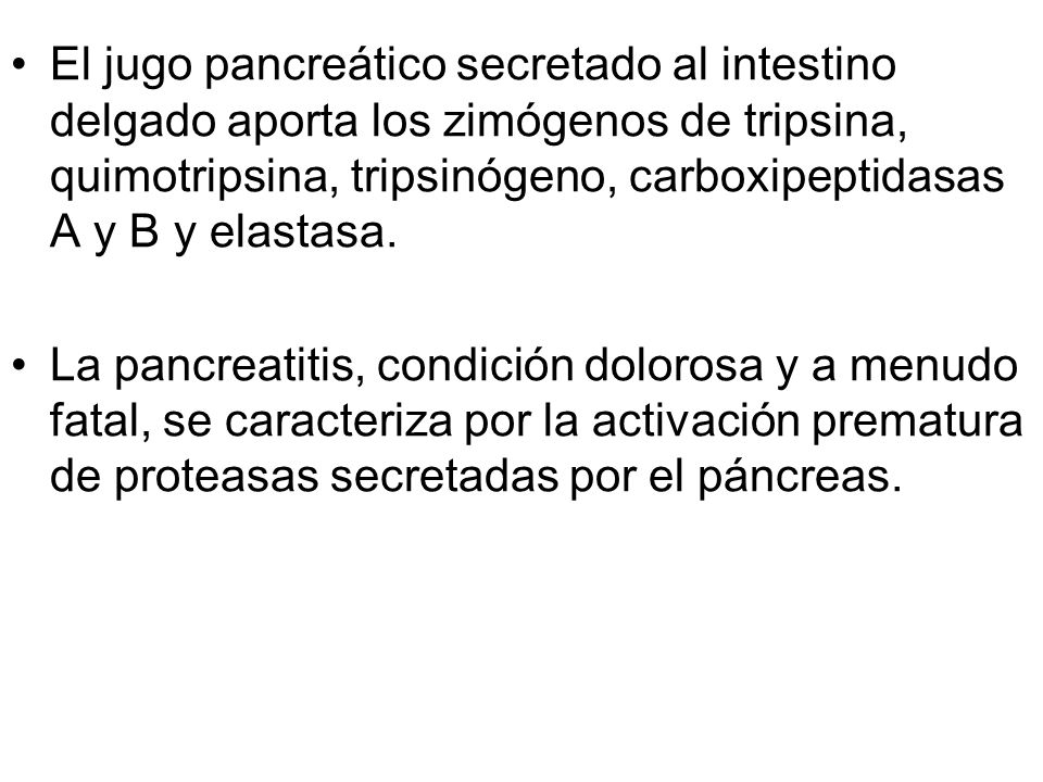 El jugo pancreático secretado al intestino delgado aporta los zimógenos de tripsina, quimotripsina, tripsinógeno, carboxipeptidasas A y B y elastasa.