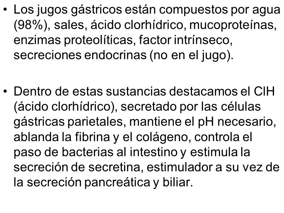 Los jugos gástricos están compuestos por agua (98%), sales, ácido clorhídrico, mucoproteínas, enzimas proteolíticas, factor intrínseco, secreciones endocrinas (no en el jugo).