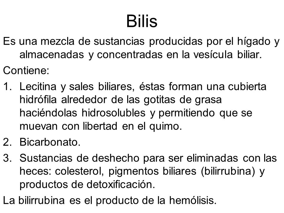 Bilis Es una mezcla de sustancias producidas por el hígado y almacenadas y concentradas en la vesícula biliar.