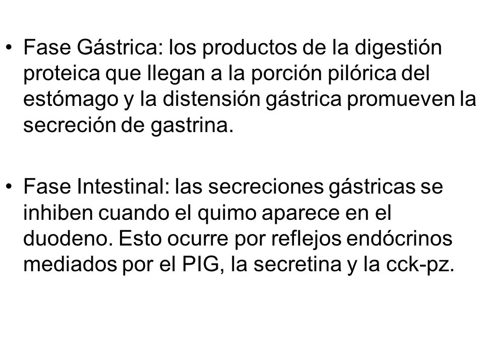 Fase Gástrica: los productos de la digestión proteica que llegan a la porción pilórica del estómago y la distensión gástrica promueven la secreción de gastrina.