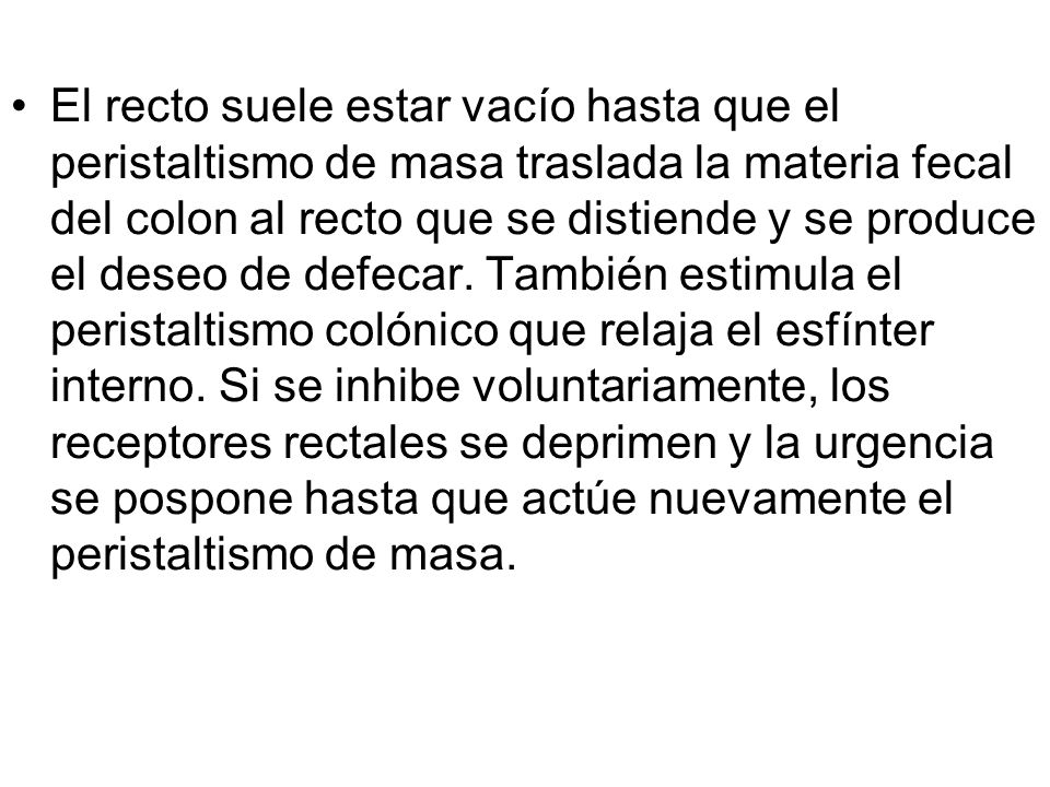 El recto suele estar vacío hasta que el peristaltismo de masa traslada la materia fecal del colon al recto que se distiende y se produce el deseo de defecar.