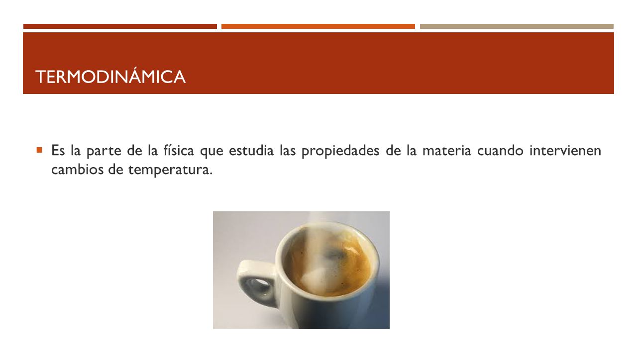 Termodinámica Es la parte de la física que estudia las propiedades de la materia cuando intervienen cambios de temperatura.
