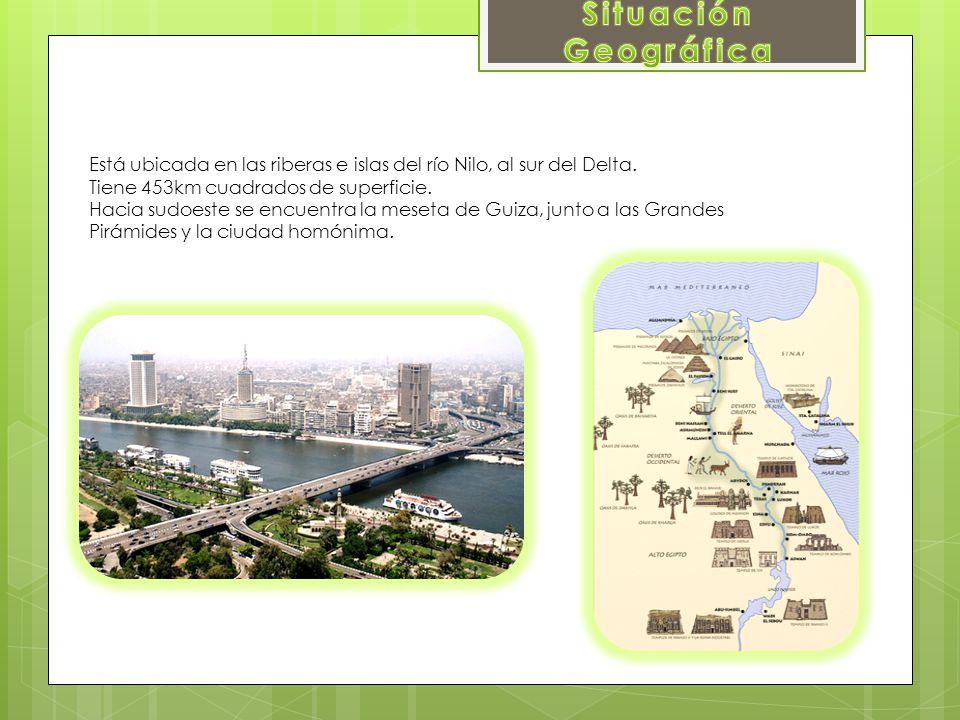 Situación Geográfica Está ubicada en las riberas e islas del río Nilo, al sur del Delta. Tiene 453km cuadrados de superficie.