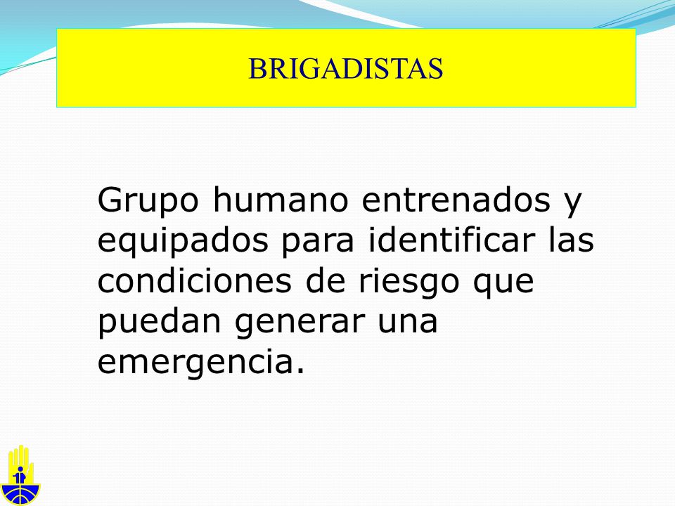 BRIGADISTAS Grupo humano entrenados y equipados para identificar las condiciones de riesgo que puedan generar una emergencia.