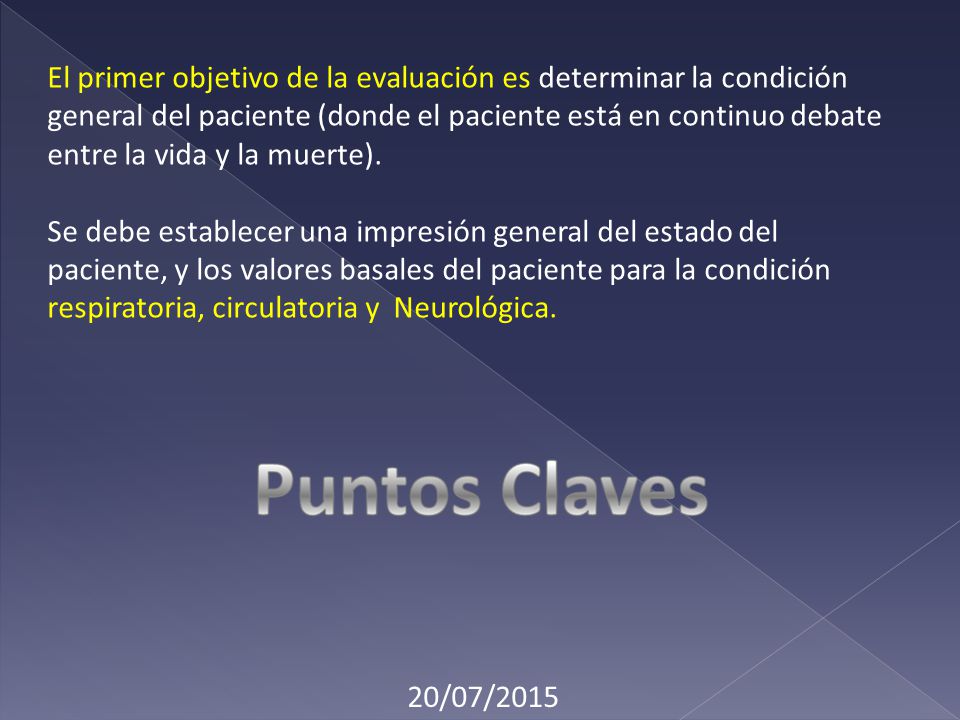 El primer objetivo de la evaluación es determinar la condición general del paciente (donde el paciente está en continuo debate entre la vida y la muerte).
