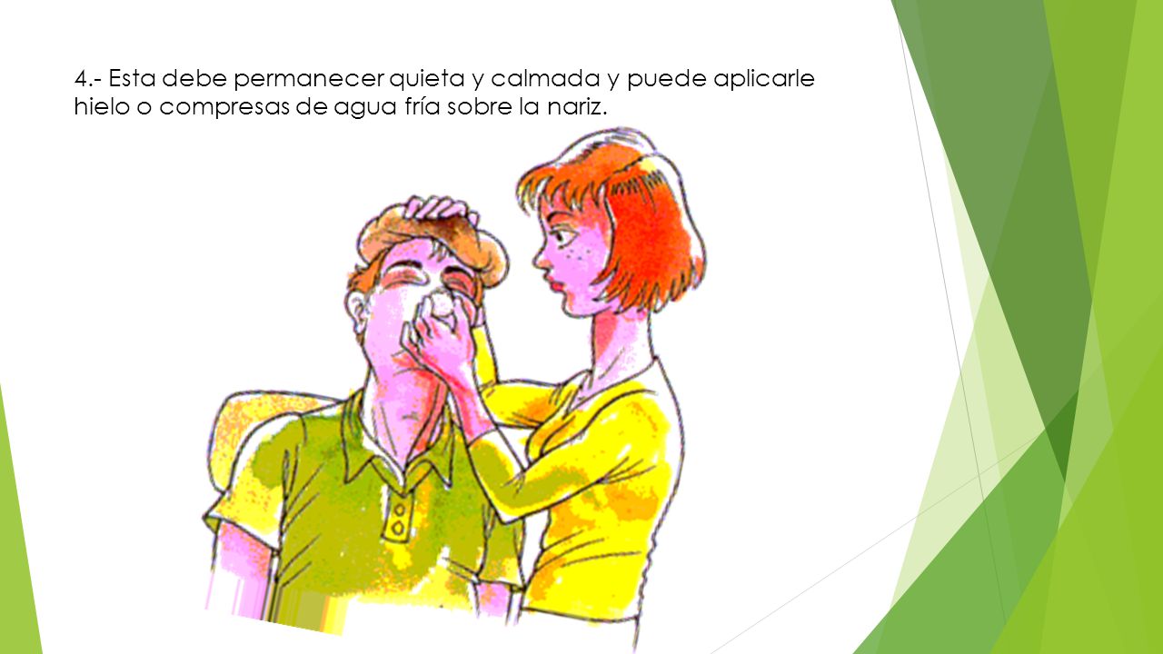4.- Esta debe permanecer quieta y calmada y puede aplicarle hielo o compresas de agua fría sobre la nariz.