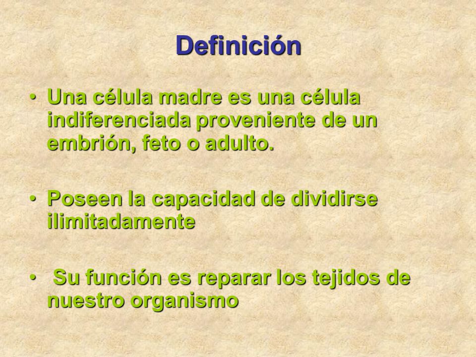 Definición Una célula madre es una célula indiferenciada proveniente de un embrión, feto o adulto. Poseen la capacidad de dividirse ilimitadamente.
