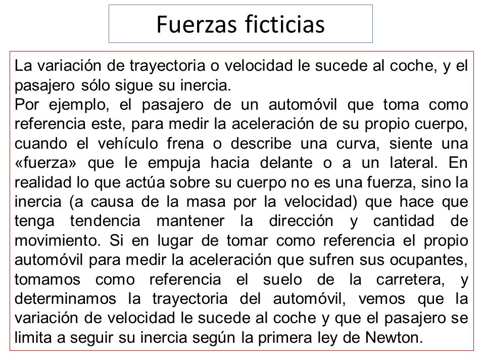 Fuerzas ficticias La variación de trayectoria o velocidad le sucede al coche, y el pasajero sólo sigue su inercia.