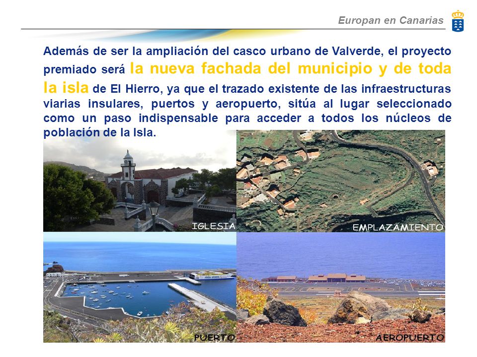 Además de ser la ampliación del casco urbano de Valverde, el proyecto premiado será la nueva fachada del municipio y de toda la isla de El Hierro, ya que el trazado existente de las infraestructuras viarias insulares, puertos y aeropuerto, sitúa al lugar seleccionado como un paso indispensable para acceder a todos los núcleos de población de la Isla.