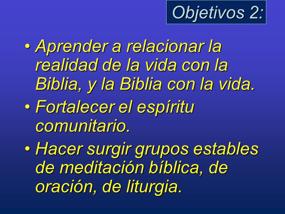 Objetivos 2: Aprender a relacionar la realidad de la vida con la Biblia, y la Biblia con la vida. Fortalecer el espíritu comunitario.
