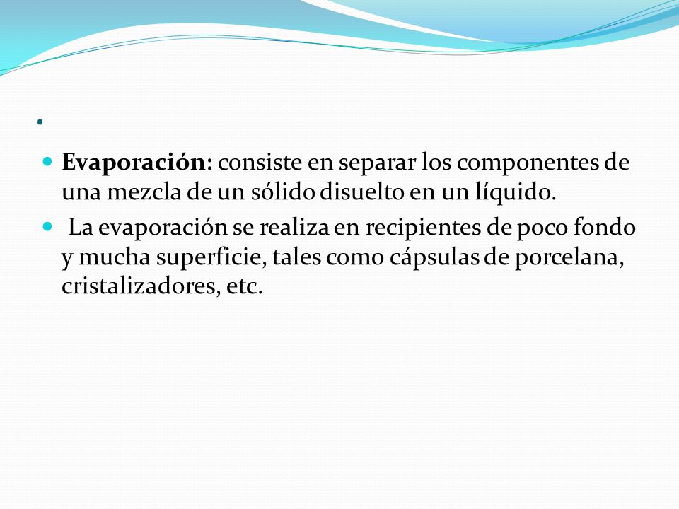 . Evaporación: consiste en separar los componentes de una mezcla de un sólido disuelto en un líquido.