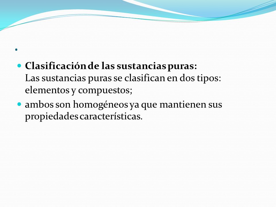. Clasificación de las sustancias puras: Las sustancias puras se clasifican en dos tipos: elementos y compuestos;