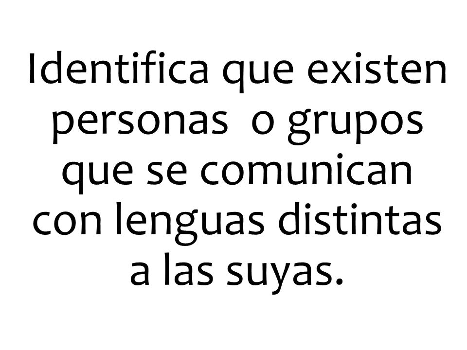 Identifica que existen personas o grupos que se comunican con lenguas distintas a las suyas.