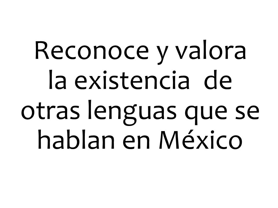 Reconoce y valora la existencia de otras lenguas que se hablan en México