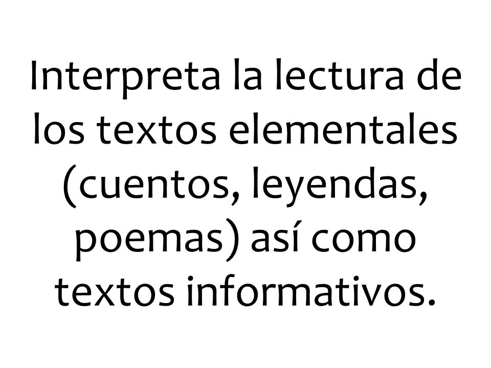 Interpreta la lectura de los textos elementales (cuentos, leyendas, poemas) así como textos informativos.