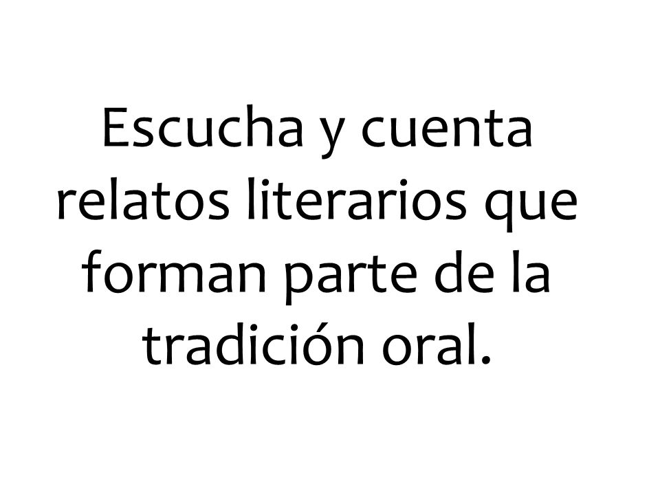 Escucha y cuenta relatos literarios que forman parte de la tradición oral.