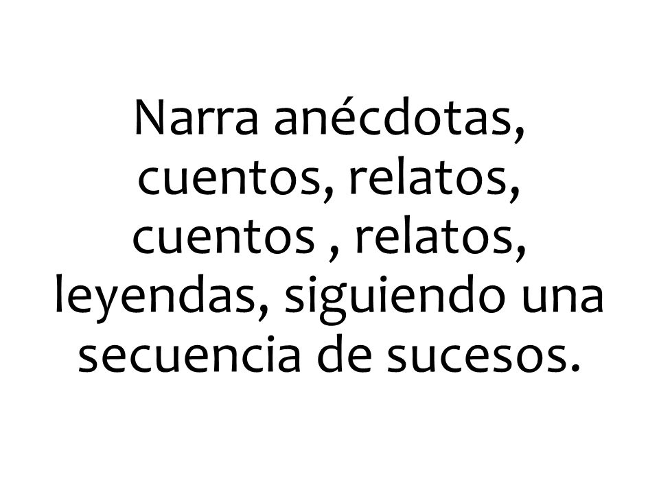 Narra anécdotas, cuentos, relatos, cuentos , relatos, leyendas, siguiendo una secuencia de sucesos.