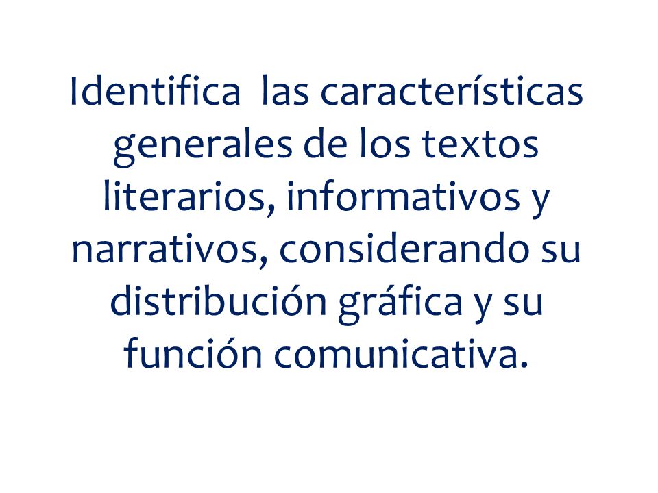 Identifica las características generales de los textos literarios, informativos y narrativos, considerando su distribución gráfica y su función comunicativa.