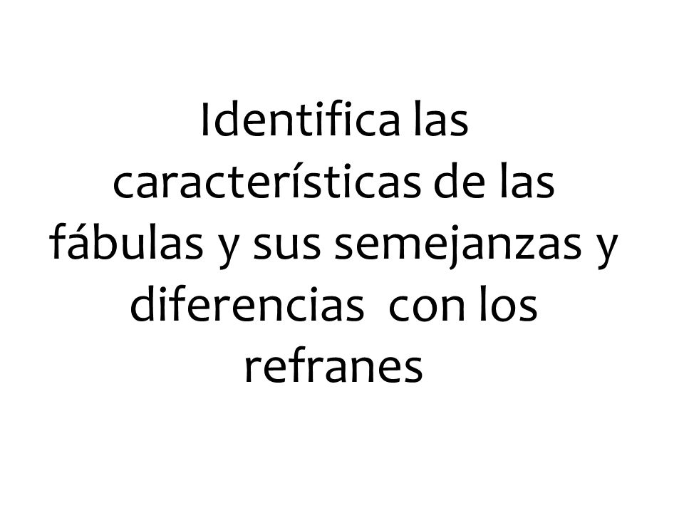 Identifica las características de las fábulas y sus semejanzas y diferencias con los refranes