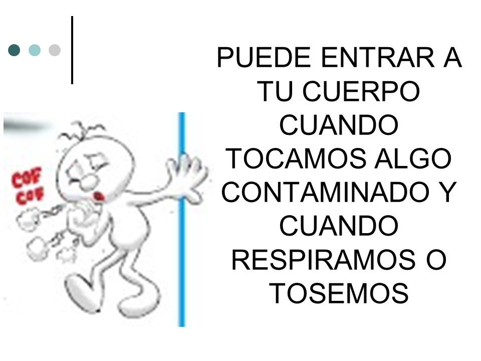PUEDE ENTRAR A TU CUERPO CUANDO TOCAMOS ALGO CONTAMINADO Y CUANDO RESPIRAMOS O TOSEMOS