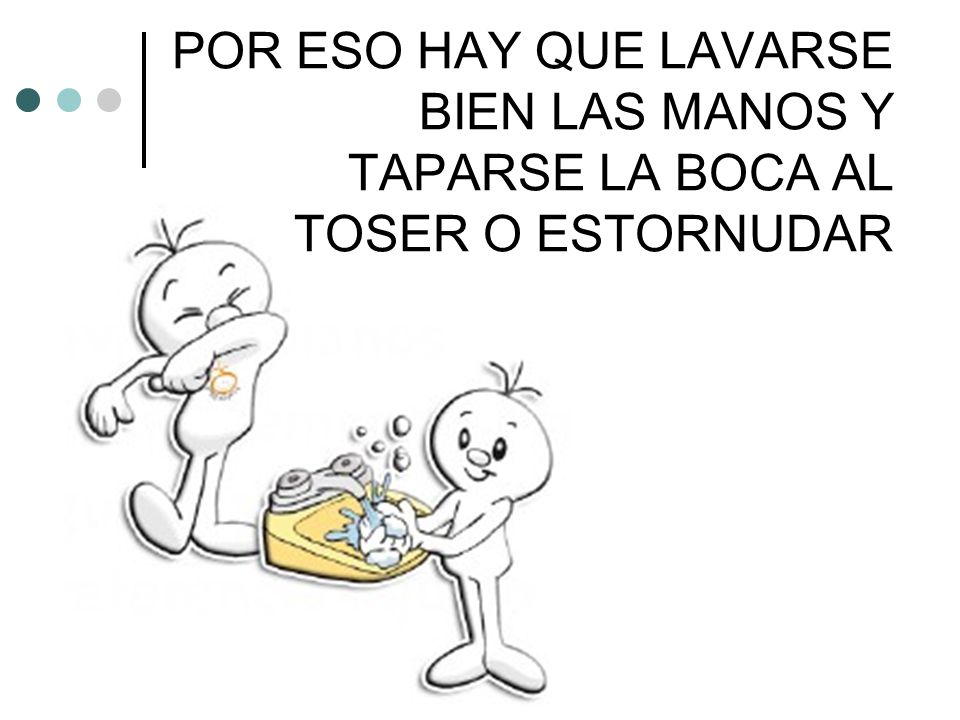 POR ESO HAY QUE LAVARSE BIEN LAS MANOS Y TAPARSE LA BOCA AL TOSER O ESTORNUDAR