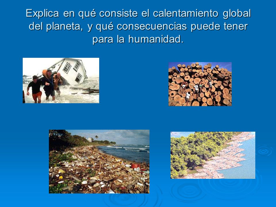 Explica en qué consiste el calentamiento global del planeta, y qué consecuencias puede tener para la humanidad.