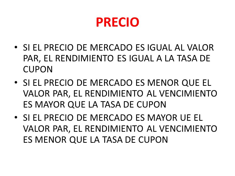 PRECIO SI EL PRECIO DE MERCADO ES IGUAL AL VALOR PAR, EL RENDIMIENTO ES IGUAL A LA TASA DE CUPON.