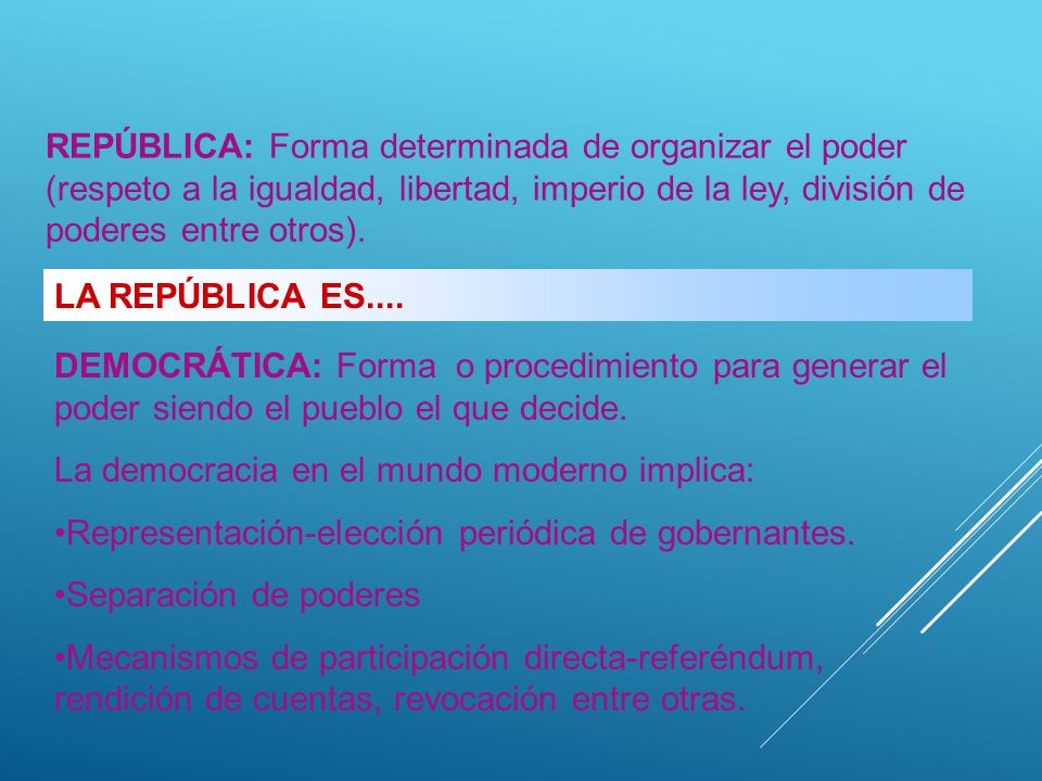 REPÚBLICA: Forma determinada de organizar el poder (respeto a la igualdad, libertad, imperio de la ley, división de poderes entre otros).
