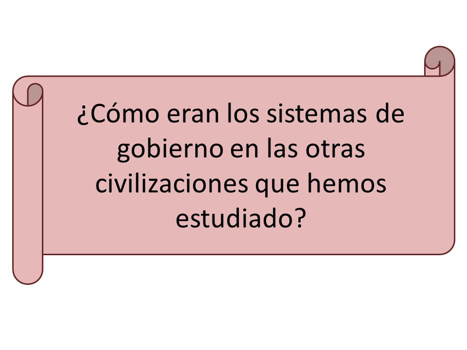 ¿Cómo eran los sistemas de gobierno en las otras civilizaciones que hemos estudiado